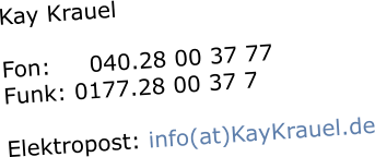 Kay Krauel  Fon:     040.28 00 37 77    Funk: 0177.28 00 37 7    Elektropost: info(at)KayKrauel.de